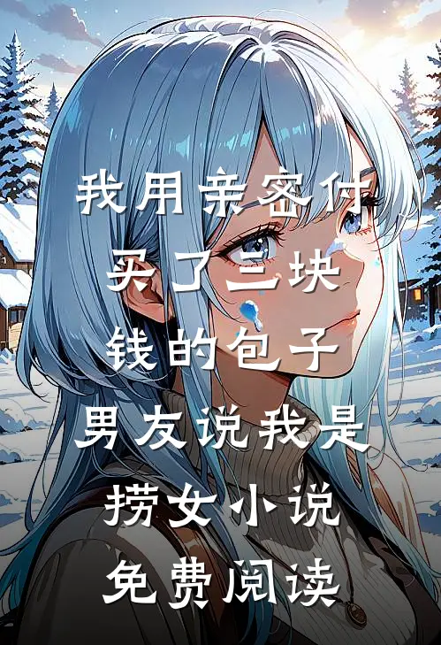 我用亲密付买了三块钱的包子，男友说我是捞女小说免费阅读