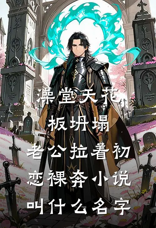澡堂天花板坍塌，老公拉着初恋裸奔小说叫什么名字