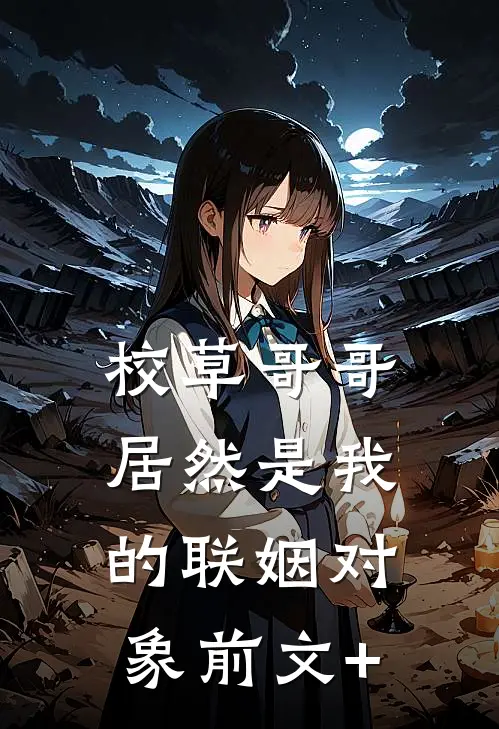 校草哥哥居然是我的联姻对象前文+