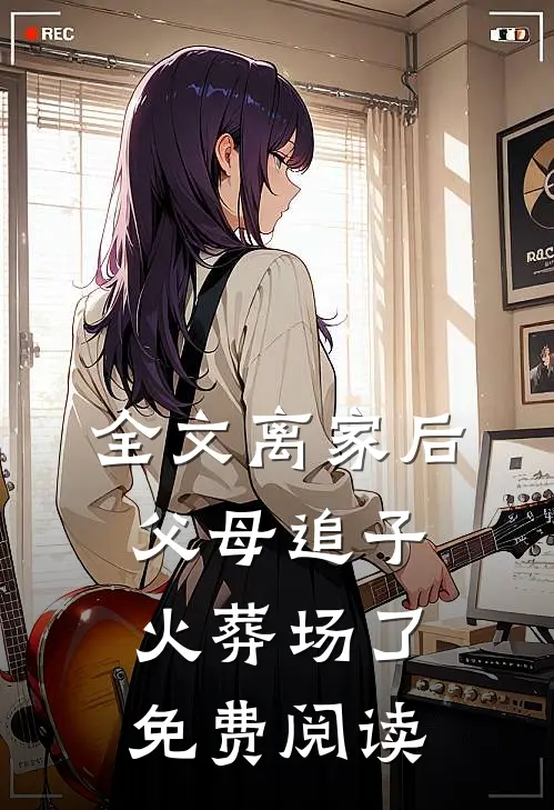 全文离家后,父母追子火葬场了免费阅读