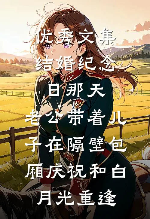 优秀文集结婚纪念日那天，老公带着儿子在隔壁包厢庆祝和白月光重逢