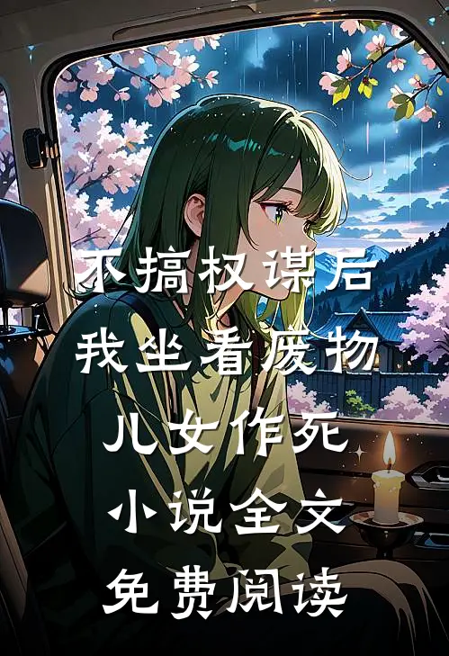 不搞权谋后，我坐看废物儿女作死小说全文免费阅读
