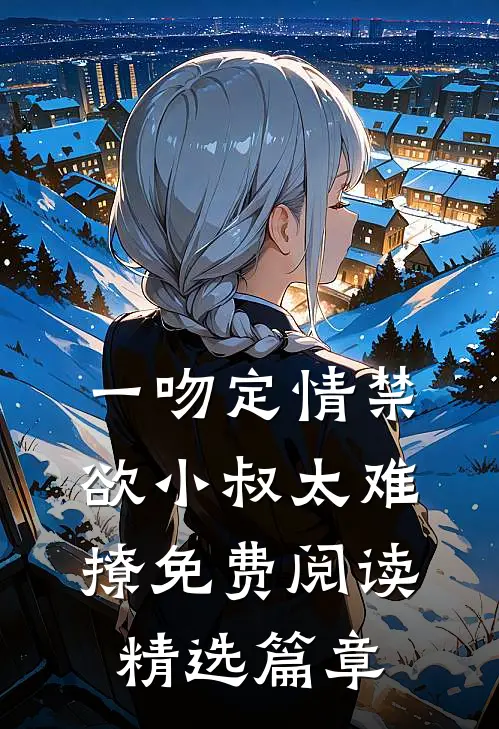 一吻定情禁欲小叔太难撩免费阅读精选篇章