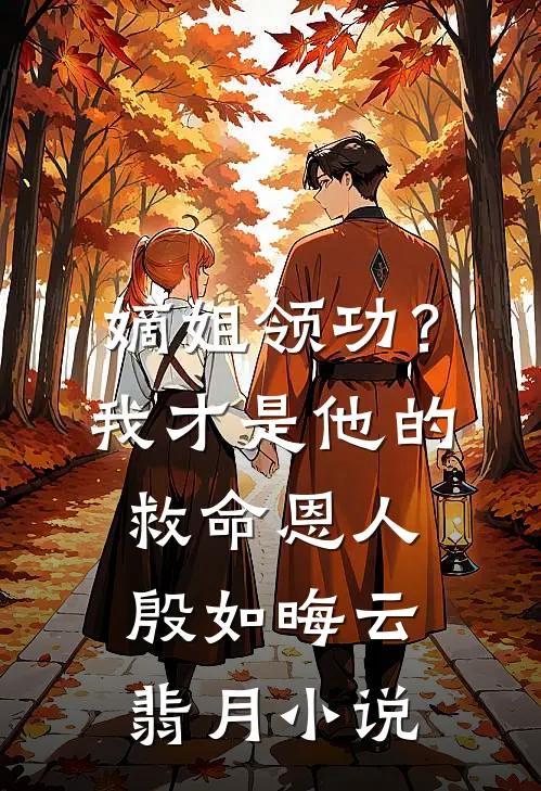嫡姐领功？我才是他的救命恩人殷如晦云翡月小说