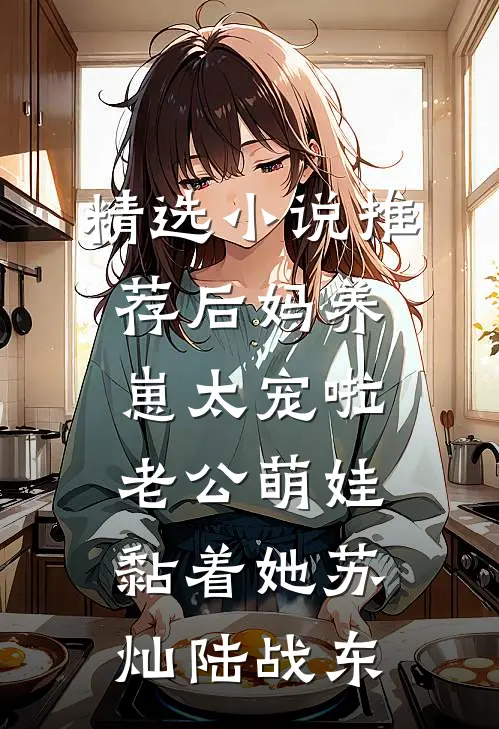 精选小说推荐后妈养崽太宠啦老公萌娃黏着她苏灿陆战东