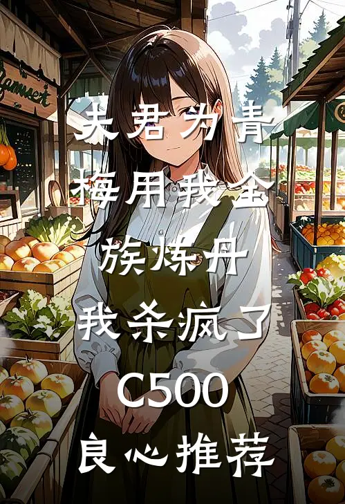 夫君为青梅用我全族炼丹，我杀疯了。C500良心推荐