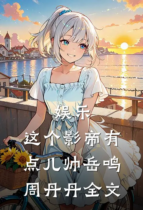 娱乐：这个影帝有点儿帅岳鸣周丹丹全文