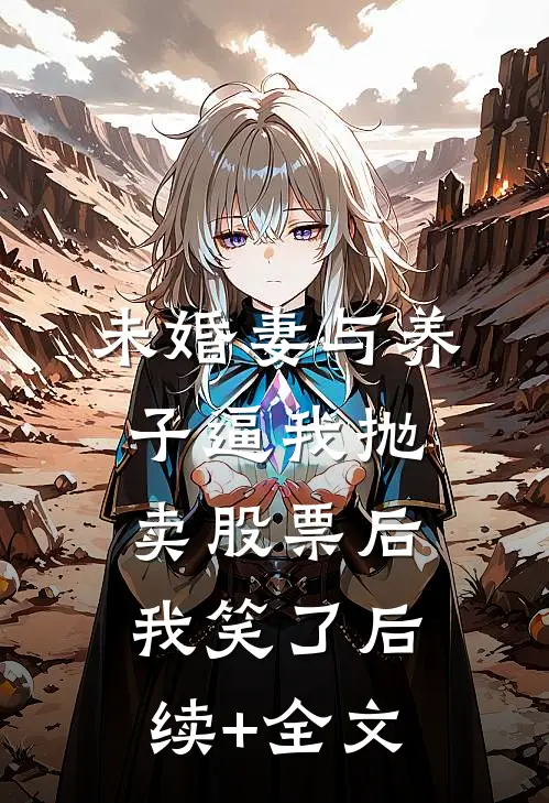 未婚妻与养子逼我抛卖股票后，我笑了后续+全文
