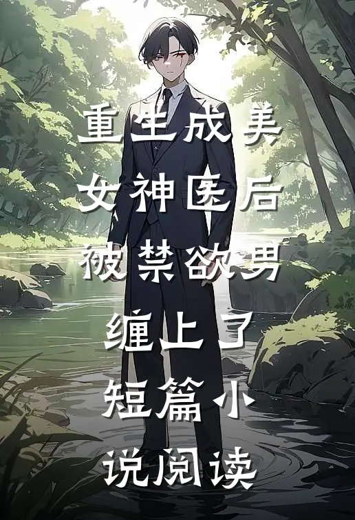 重生成美女神医后，被禁欲男缠上了短篇小说阅读