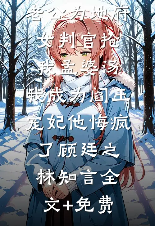 老公为地府女判官抢我孟婆汤，我成为阎王宠妃他悔疯了顾廷之林知言全文+免费