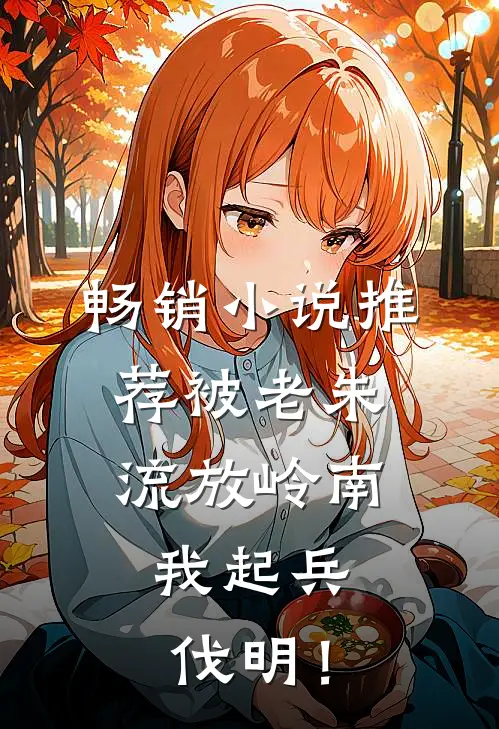 畅销小说推荐被老朱流放岭南，我起兵伐明！