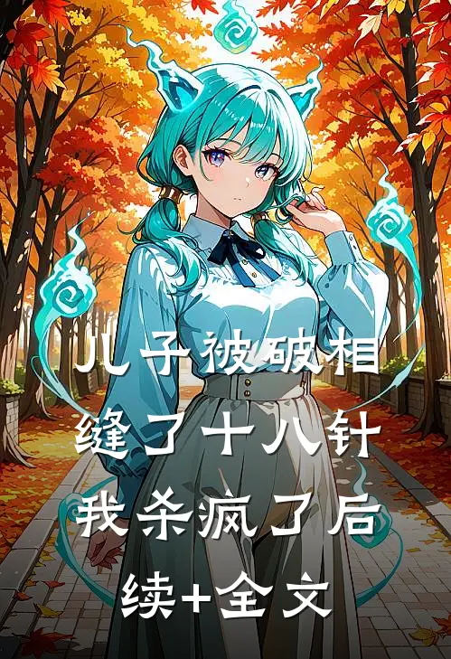 儿子被破相缝了十八针，我杀疯了后续+全文