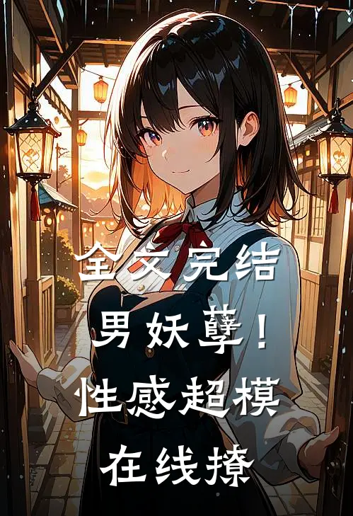 全文完结男妖孽！性感超模在线撩