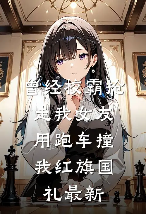 曾经校霸抢走我女友，用跑车撞我红旗国礼最新