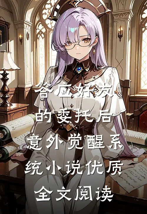 答应好友的委托后,意外觉醒系统 小说优质全文阅读