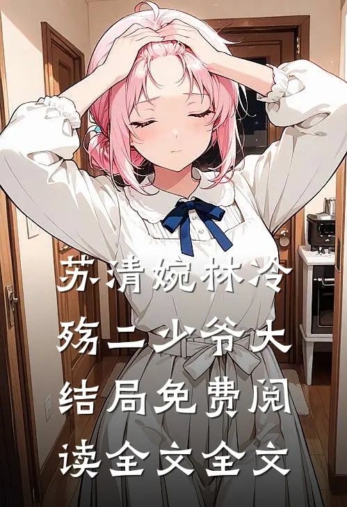 苏清婉林冷殇二少爷大结局免费阅读全文全文