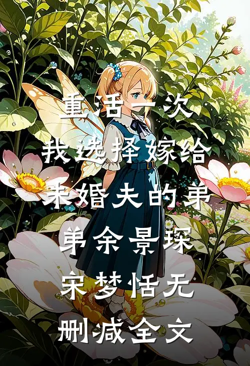 重活一次，我选择嫁给未婚夫的弟弟余景琛宋梦恬无删减全文
