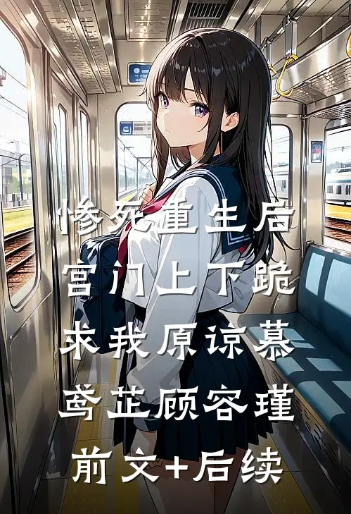 惨死重生后，宫门上下跪求我原谅慕鸢芷顾容瑾前文+后续