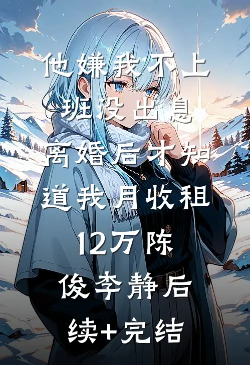 他嫌我不上班没出息，离婚后才知道我月收租12万陈俊李静后续+完结