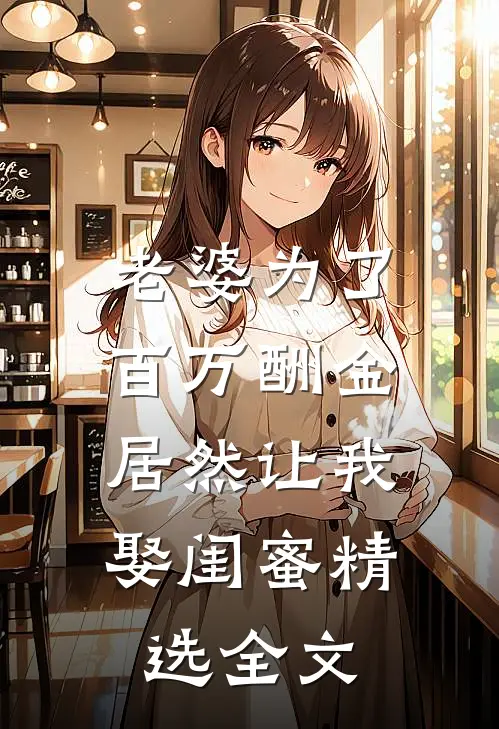老婆为了百万酬金，居然让我娶闺蜜精选全文