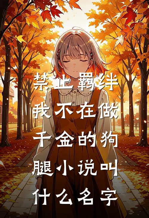 禁止羁绊，我不在做千金的狗腿小说叫什么名字