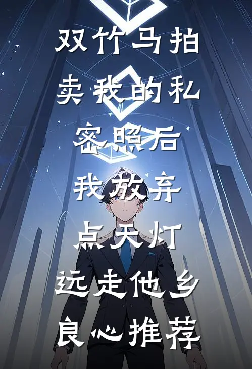 双竹马拍卖我的私密照后，我放弃点天灯，远走他乡良心推荐