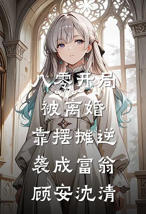 八零开局被离婚，靠摆摊逆袭成富翁顾安沈清