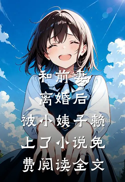 和前妻离婚后，被小姨子赖上了小说免费阅读全文