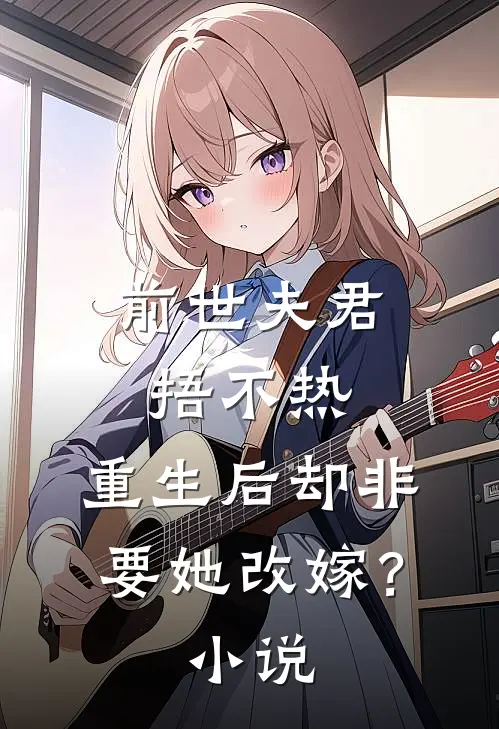 前世夫君捂不热，重生后却非要她改嫁？小说