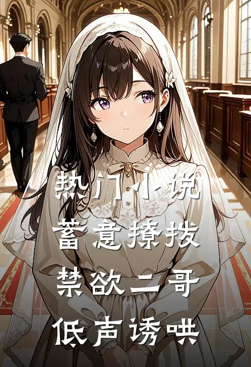 热门小说蓄意撩拨，禁欲二哥低声诱哄