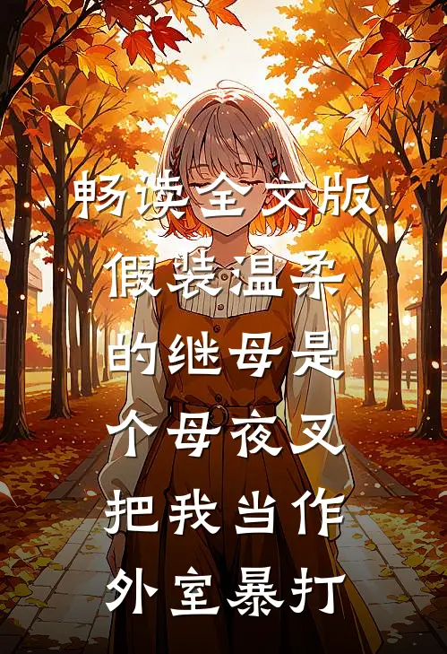 畅读全文版假装温柔的继母是个母夜叉，把我当作外室暴打