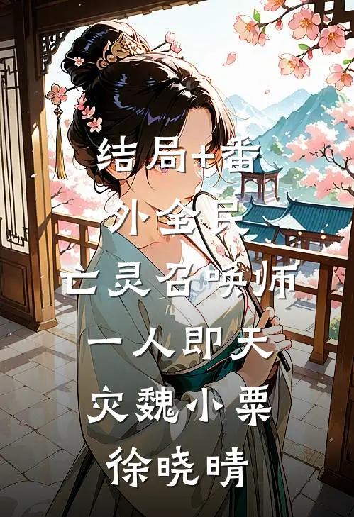 结局+番外全民：亡灵召唤师，一人即天灾魏小粟徐晓晴