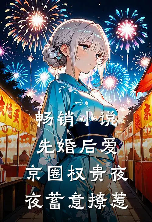 畅销小说先婚后爱：京圈权贵夜夜蓄意撩惹