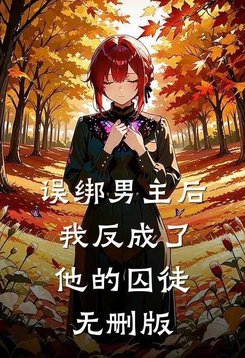 误绑男主后，我反成了他的囚徒无删版