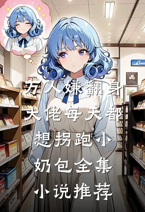 万人嫌翻身：大佬每天都想拐跑小奶包全集小说推荐