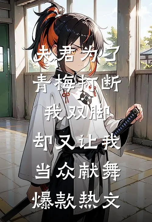 夫君为了青梅打断我双脚，却又让我当众献舞爆款热文