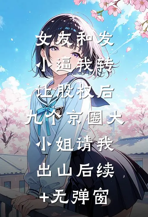 女友和发小逼我转让股权后，九个京圈大小姐请我出山后续+无弹窗