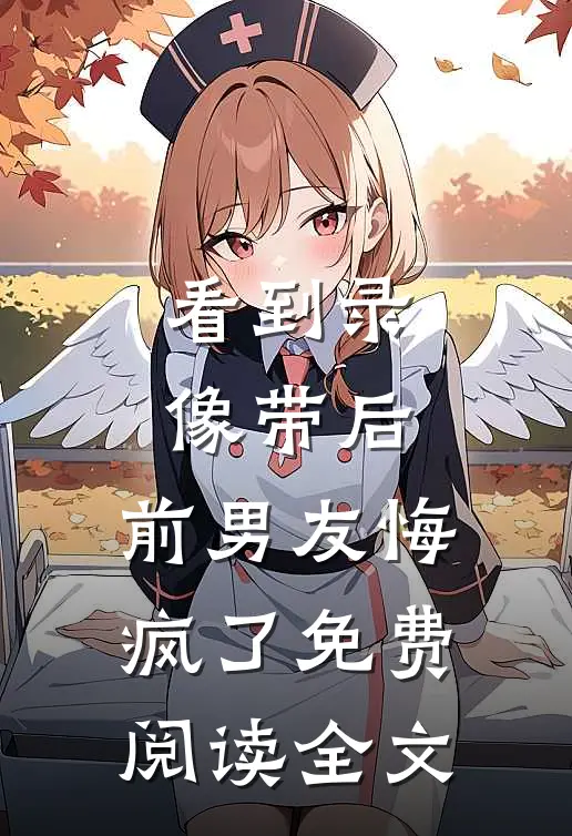 看到录像带后，前男友悔疯了免费阅读全文