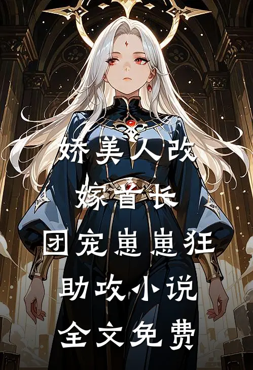娇美人改嫁首长，团宠崽崽狂助攻小说全文免费