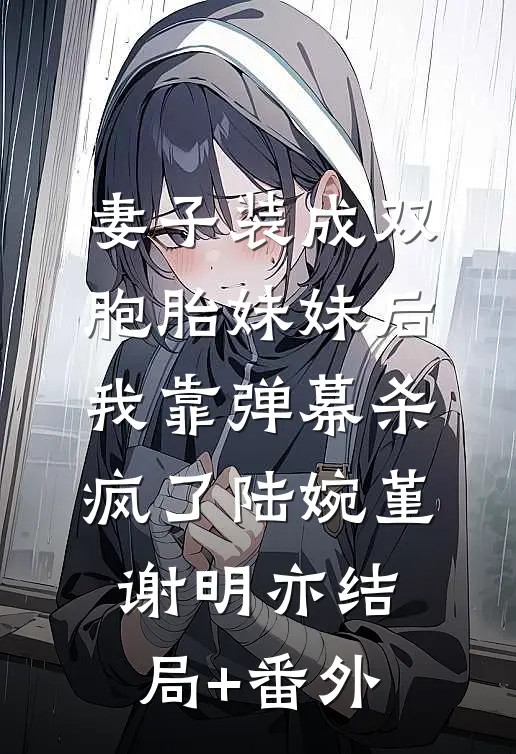 妻子装成双胞胎妹妹后，我靠弹幕杀疯了陆婉堇谢明亦结局+番外