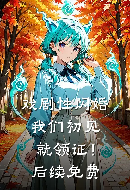 戏剧性闪婚，我们初见就领证！后续免费