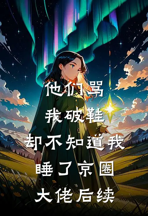 他们骂我破鞋，却不知道我睡了京圈大佬后续