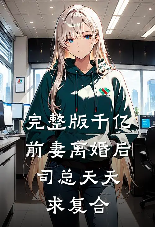 完整版千亿前妻离婚后，司总天天求复合