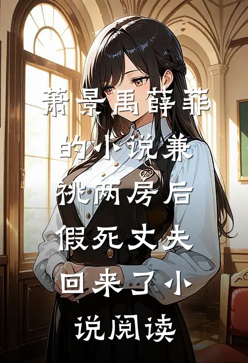 萧景禹薛菲的小说兼祧两房后，假死丈夫回来了小说阅读