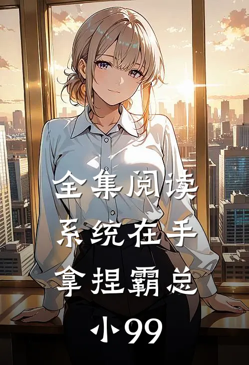 全集阅读系统在手，拿捏霸总小99