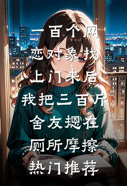 一百个网恋对象找上门来后，我把三百斤舍友摁在厕所摩擦热门推荐