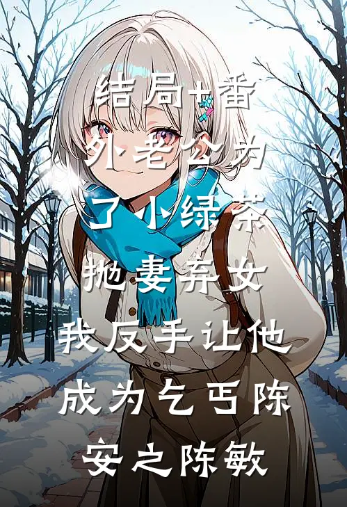结局+番外老公为了小绿茶抛妻弃女，我反手让他成为乞丐陈安之陈敏