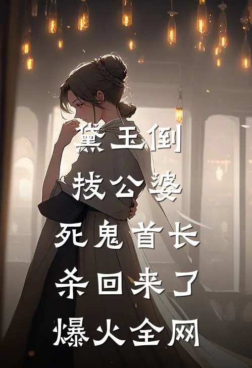 黛玉倒拔公婆，死鬼首长杀回来了爆火全网