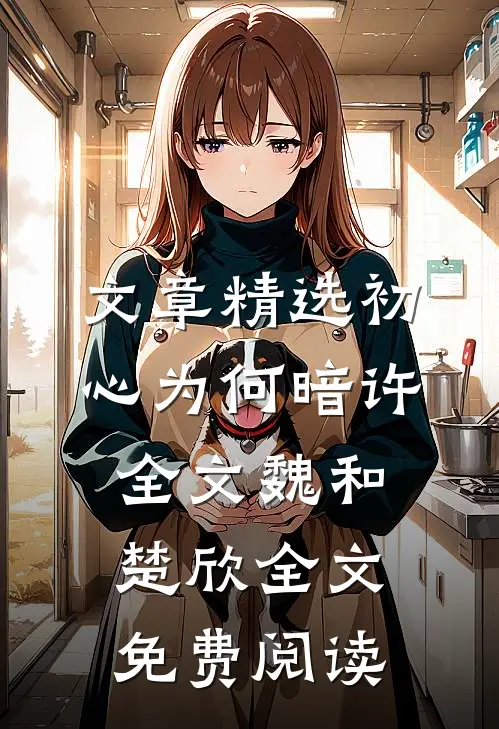 文章精选初心为何暗许全文魏和楚欣全文免费阅读