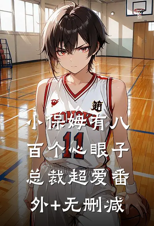 小保姆有八百个心眼子，总裁超爱番外+无删减